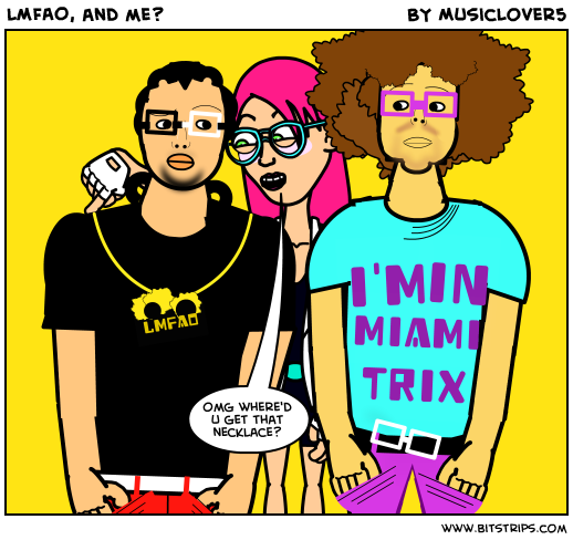 LMFAO, and me?