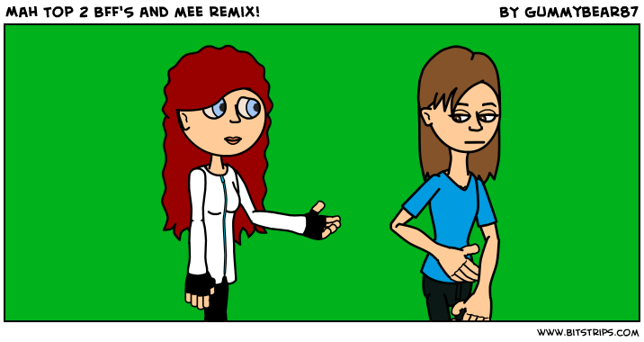 Mah Top 2 BFF'S and mee remix!