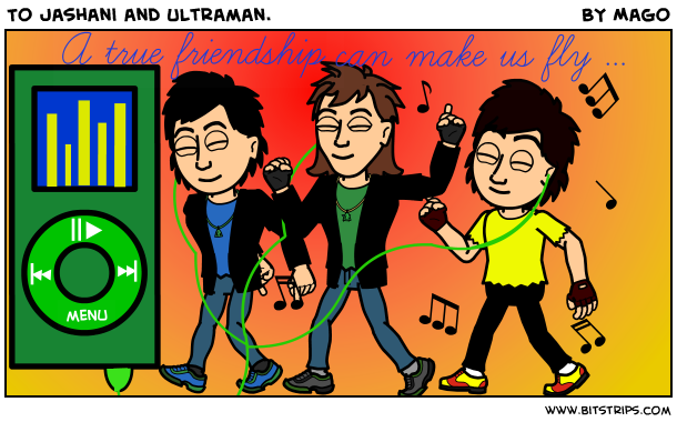 To Jashani and Ultraman.
