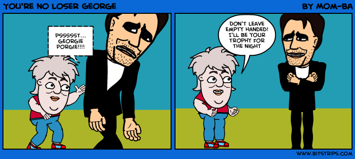You're no loser George