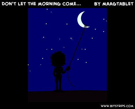 Don't let the morning come...