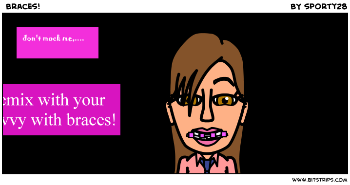  Braces!