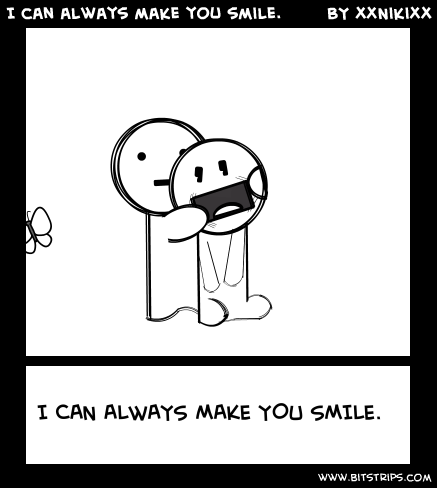 I can always make you smile.