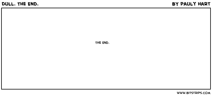 Dull. The End.