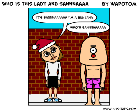 who is this lady and sannnaaaa