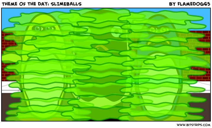 Theme of the Day: SLIMEBALLS