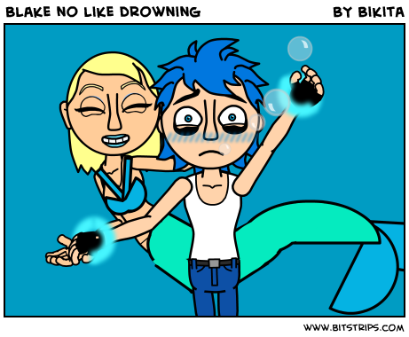 Blake no like drowning