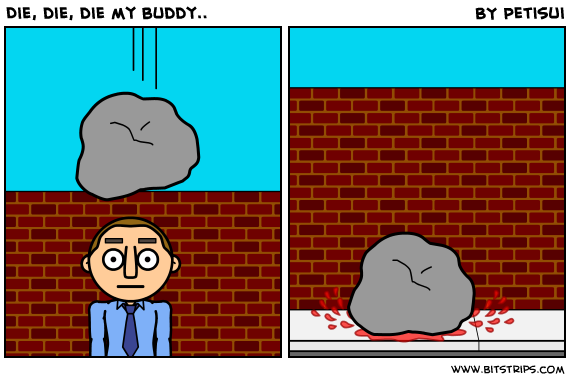 Die, die, die my buddy..
