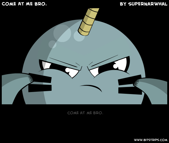 Come At Me Bro.