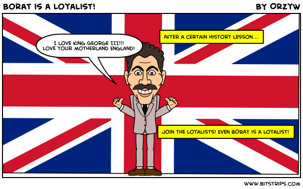 Borat is a Loyalist!