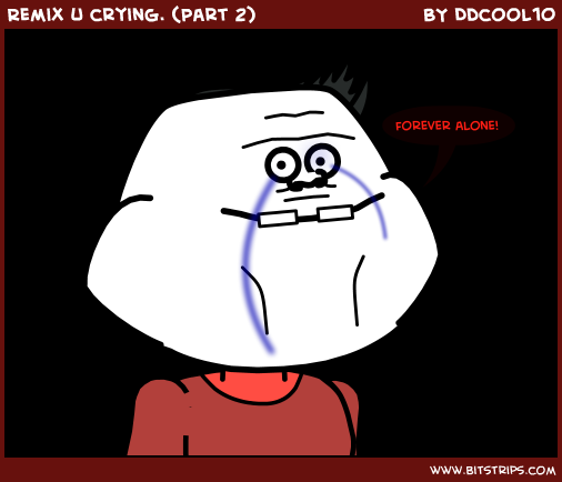 Remix u crying. (Part 2)