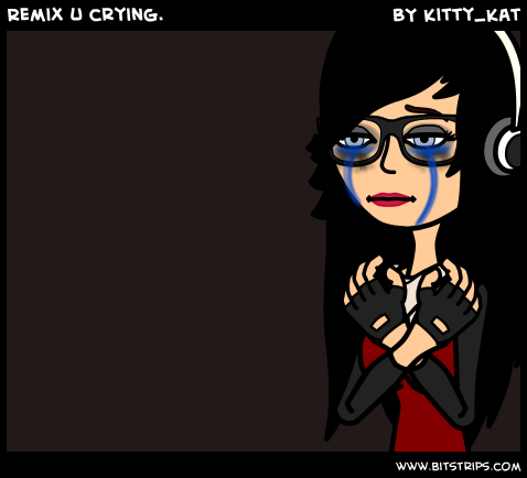 Remix u crying.