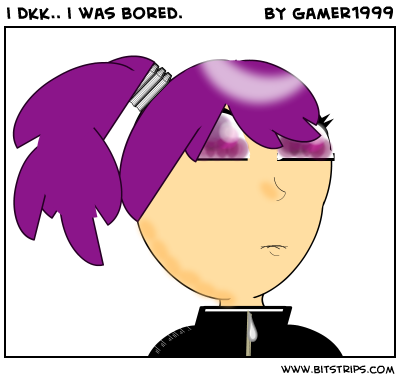 i dkk.. i was bored.