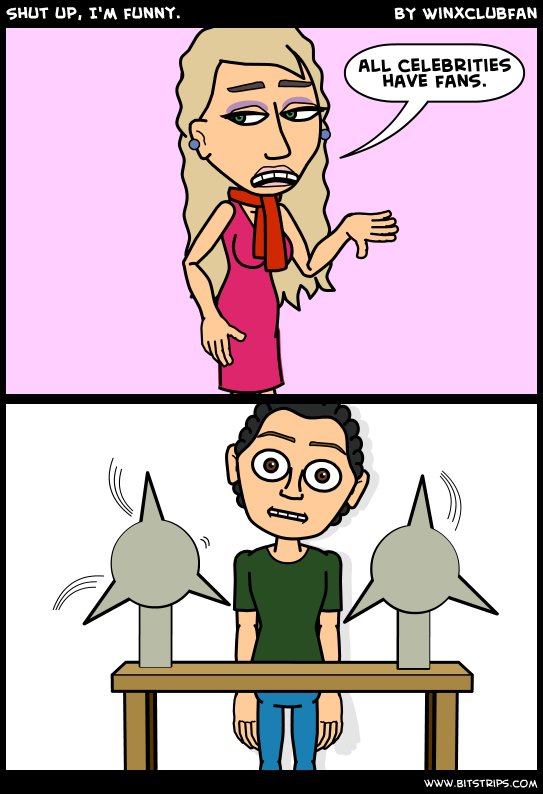 Shut up, I'm funny.