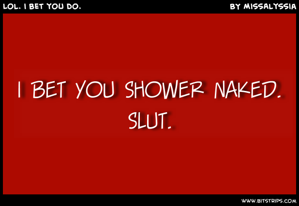 Lol. i bet you do.