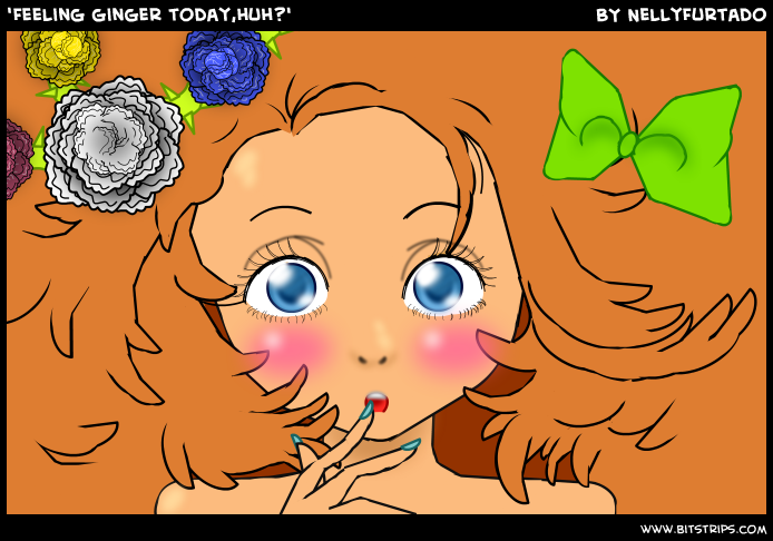 'Feeling ginger today,huh?'