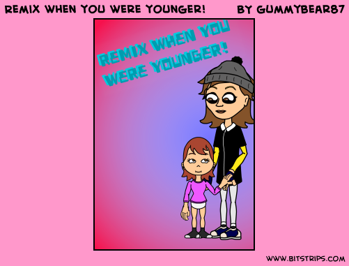 Remix when you were younger!