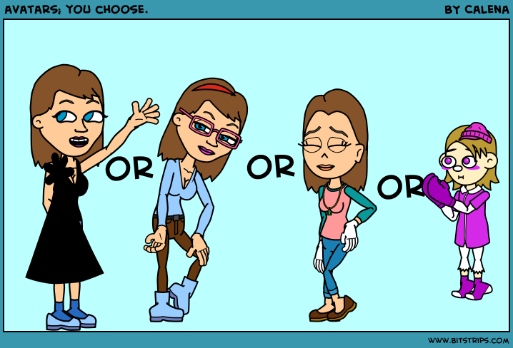 avatars; you choose. 