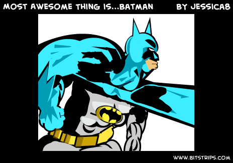 Most Awesome Thing is...Batman