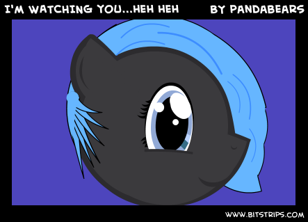 I'm WATCHING you...heh heh