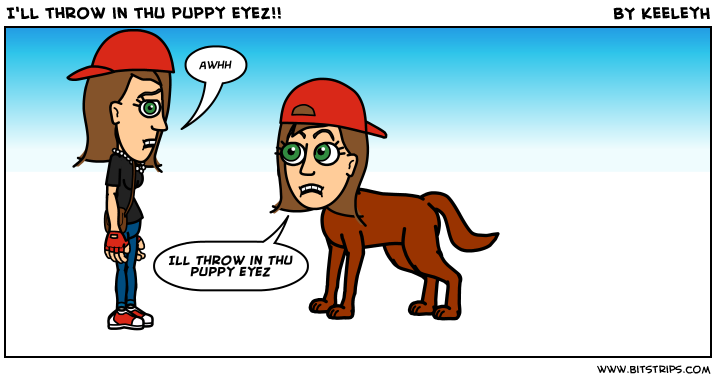 I'll throw in thu puppy eyez!!