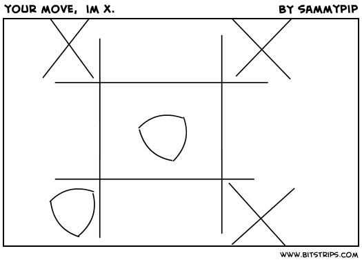 your move,  im x.