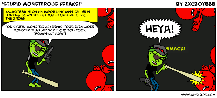 'stupid monsterous freaks!'