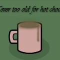 Never too old for hot chocolate.~May not be tell O