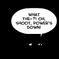 "Oh shoot, power's down!"