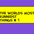 The Worlds Most Funnieist things