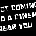 Not coming to a cinema near you
