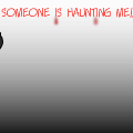 Someone is Haunting Me!!!