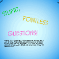Stupid, Pointless Questions!