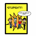 Stupidity!